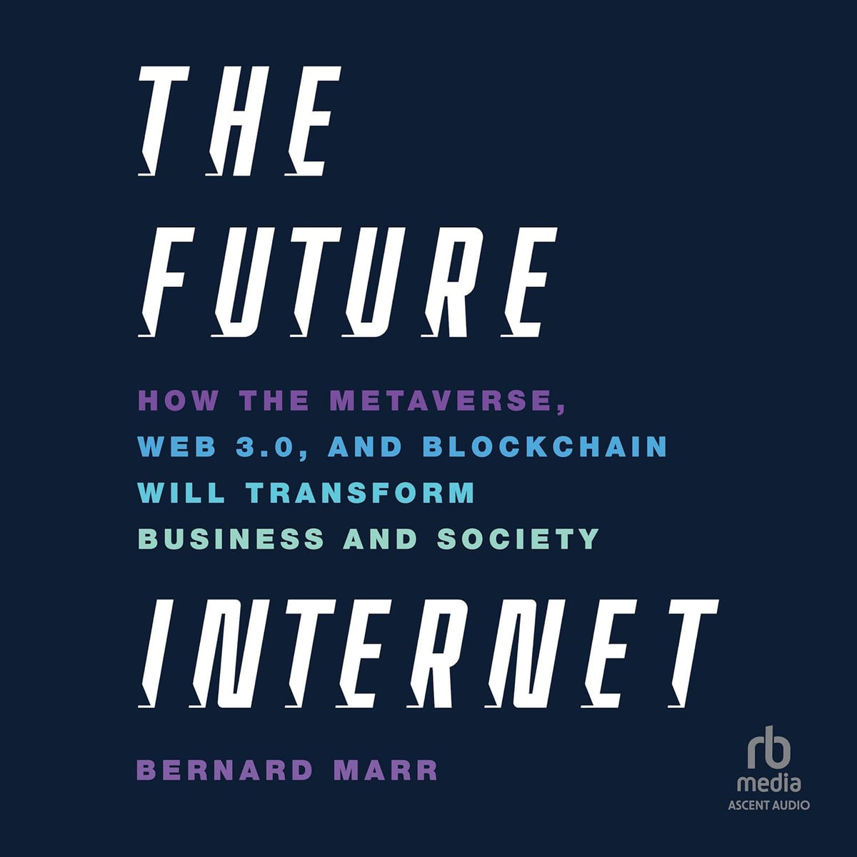 The Future Internet: How the Metaverse, Web 3.0, and Blockchain Will Transform Business and Society cover