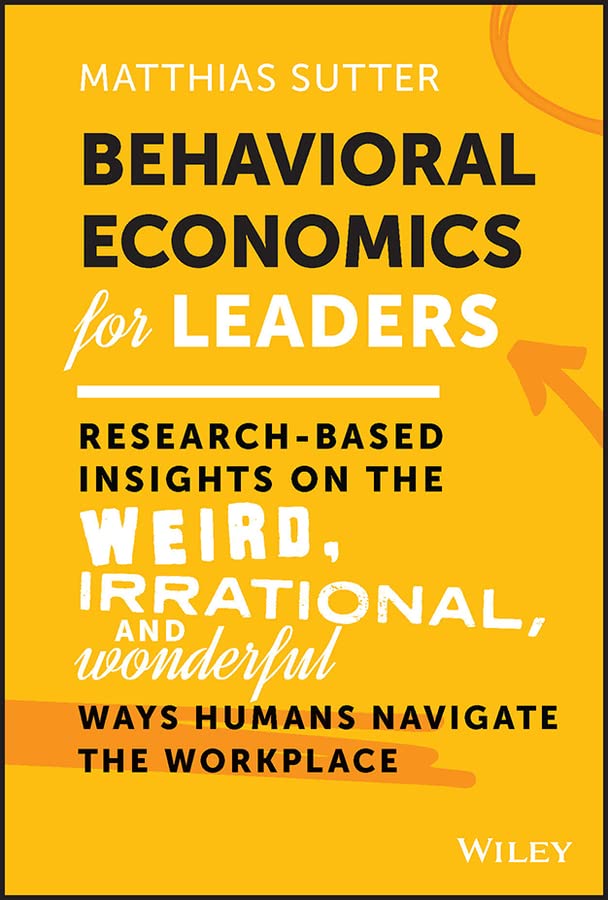 Behavioral Economics for Leaders: Research-Based Insights on the Weird, Irrational, and Wonderful Ways Humans Navigate the Workplace cover