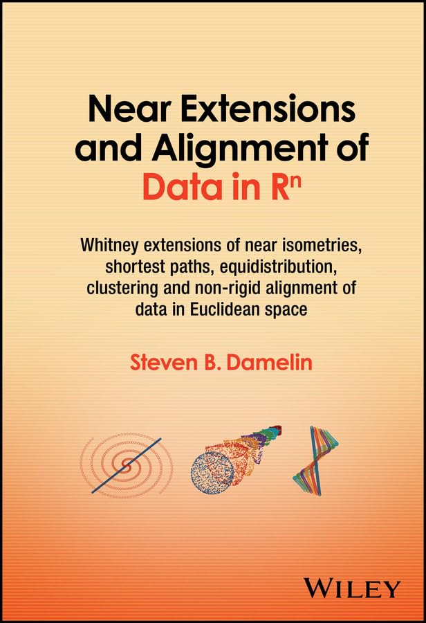 Near Extensions and Alignment of Data in R(superscript)n: Whitney Extensions of Near Isometries, Shortest Paths, Equidistribution, Clustering and Non-rigid Alignment of data in Euclidean space cover
