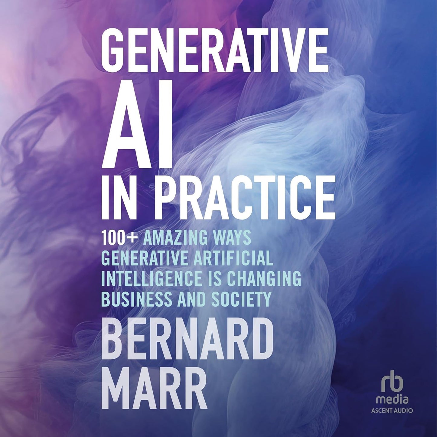 Generative AI in Practice: 100+ Amazing Ways Generative Artificial Intelligence is Changing Business and Society cover