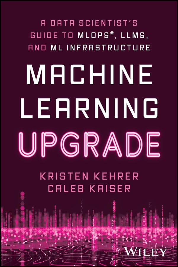 Machine Learning Upgrade: A Data Scientist's Guide to MLOps, LLMs, and ML Infrastructure cover