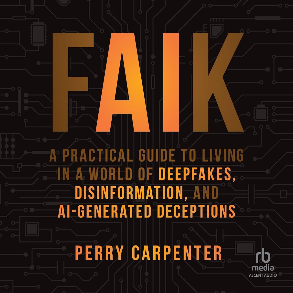 FAIK: A Practical Guide to Living in a World of Deepfakes, Disinformation, and AI-Generated Deceptions cover