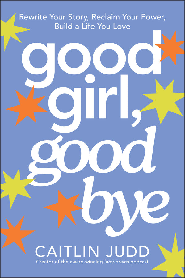 Good Girl, Goodbye: Rewrite Your Story, Reclaim Your Power, Build a Life You Love cover