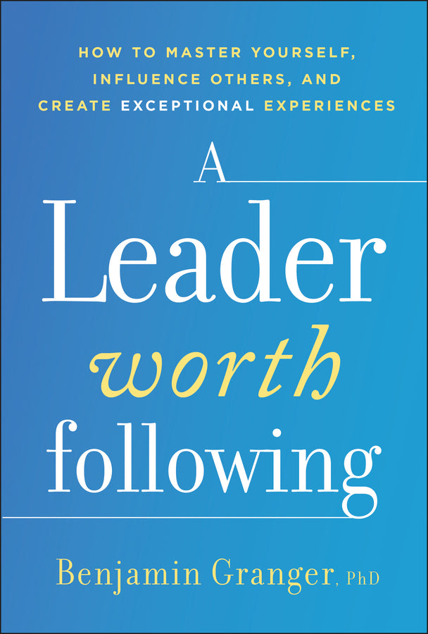 A Leader Worth Following: How to Master Yourself, Influence Others, and Create Exceptional Experiences cover