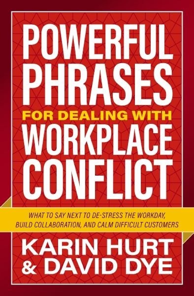 Powerful Phrases For Dealing With Workplace Conflict: What To Say Next To Destress The Workday, Build Collaboration, And Calm Difficult Customers