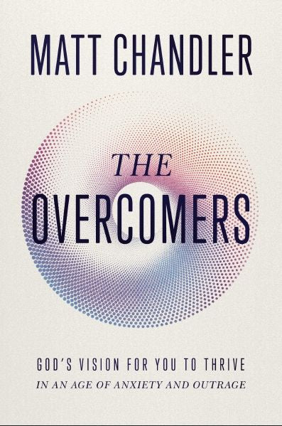 The Overcomers: God's Vision For You To Thrive In An Age Of Anxiety And Outrage