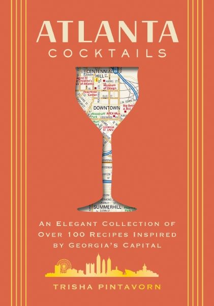 Atlanta Cocktails: An Elegant Collection Of Over 100 Recipes Inspired By Georgia's Capital