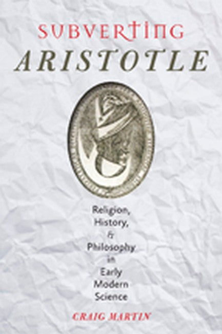 Subverting Aristotle:: Religion, History, and Philosophy in Early Modern Science