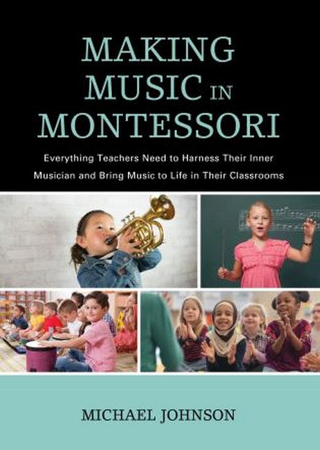 Making Music in Montessori: Everything Teachers Need to Harness Their Inner Musician and Bring Mus