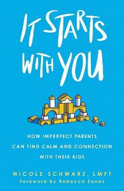It Starts with You: How Imperfect Parents Can Find Calm and Connection with Their Kids