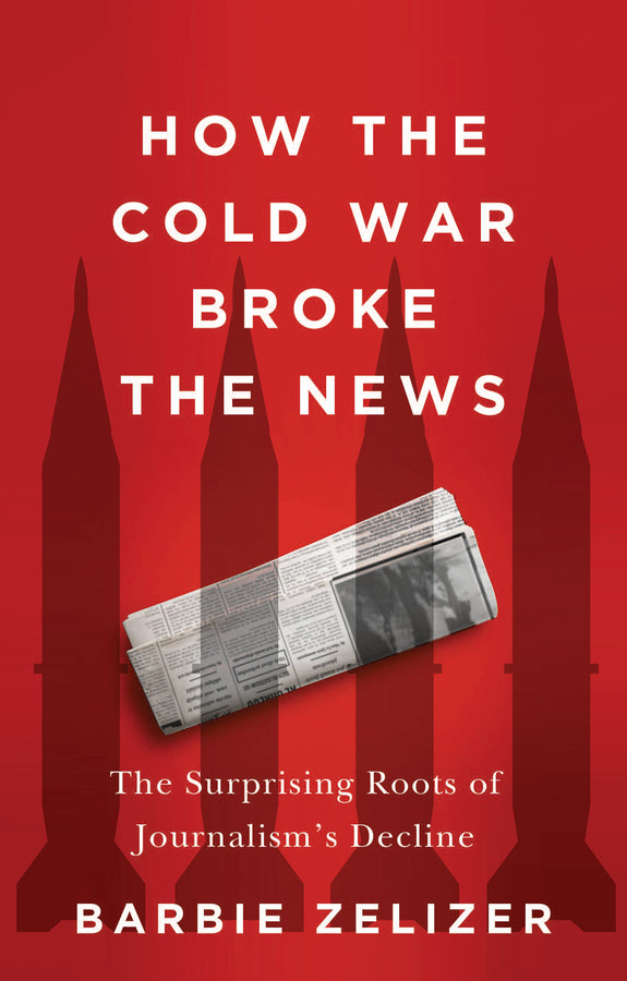 How the Cold War Broke the News: The Surprising Roots of Journalism's Decline cover