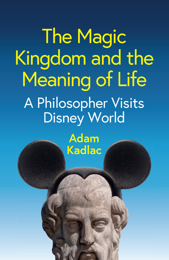 The Magic Kingdom and the Meaning of Life: A Philosopher Visits Disney World cover
