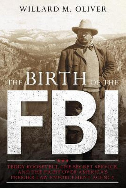 The Birth of the FBI: Teddy Roosevelt, the Secret Service, and the Fight Over America's Premie