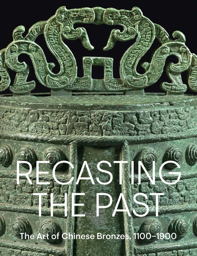 Recasting the Past: The Art of Chinese Bronzes, 1100-1900 cover