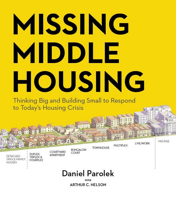 Missing Middle Housing:: Thinking Big and Building Small to Respond to Today's Housing Crisis