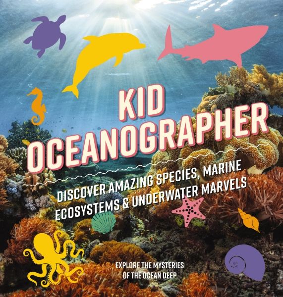 Kid Oceanographer: Discover Amazing Species, Marine Ecosystems & Underwater Marvels