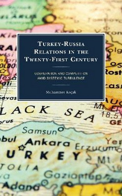 Turkey-Russia Relations in the Twenty-First Century: Deepening Cooperation and Heightening Competition amid Systemic Turbulen