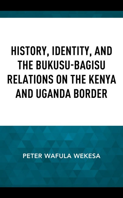 History, Identity, and the Bukusu-Bagisu Relations on the Kenya and Ugan: