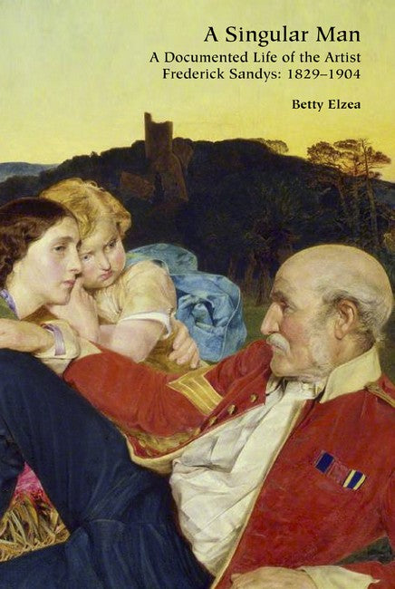 A Singular Man: A Documented Life of the Artist Frederick Sandys: 1829-1904