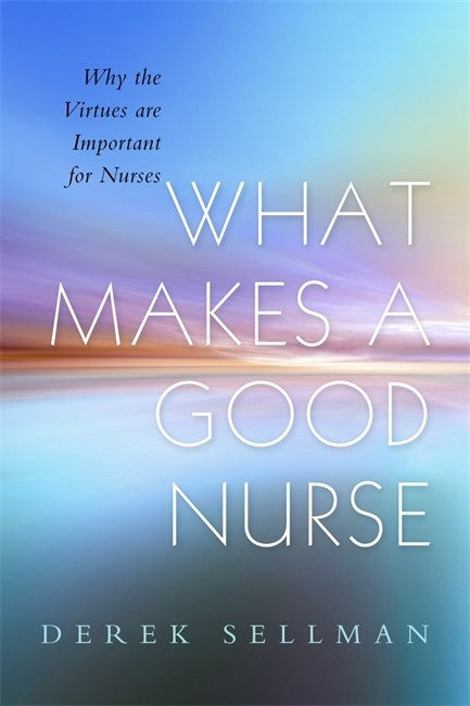 What Makes a Good Nurse: Why the Virtues are Important for Nurses: