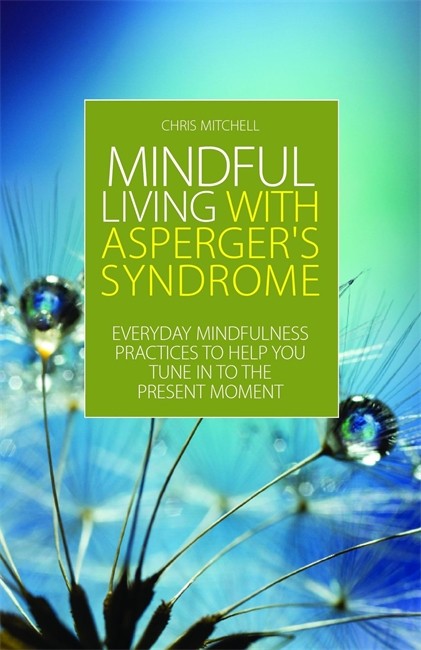 Mindful Living with Asperger's Syndrome: Everyday Mindfulness Practices: to Help You Tune in to the Present Moment