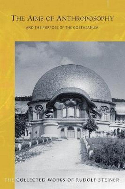 The Aims of Anthroposophy: and the Purpose of the Goetheanum: