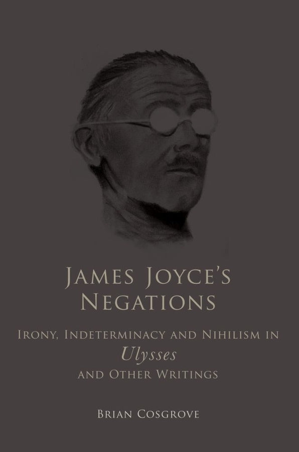 James Joyce's Negations: Irony, Indeterminacy and Nihilism in "Ulysses" and OtherWritings cover