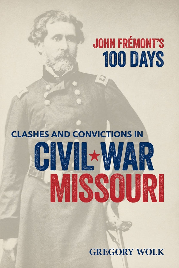 John Frémont's 100 Days: Clashes and Convictions in Civil War Missouri cover