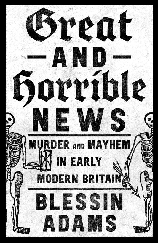 Great and Horrible News!: Murder and Mayhem in Early Modern Britain
