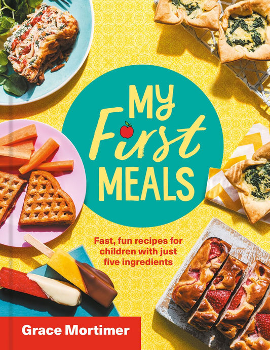 My First Meals: Fast and Fun Recipes for Children in Just Five Ingredients