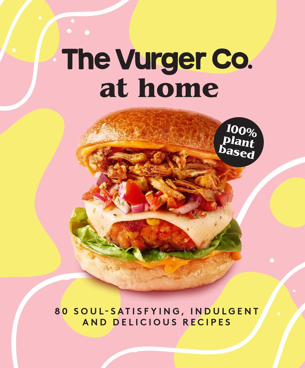 Vurger Co. At Home: 80 Soul-Satisfying, Indulgent and Delicious Vegan Fast Food Recipes