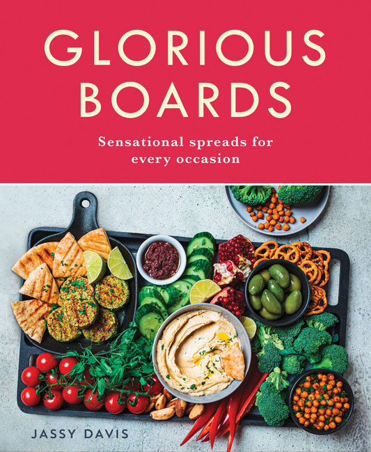 Glorious Boards: Stunning Sharing Platters, Charcuterie Spreads, Cheese Boards, and Dessert Decks for Every Occasion