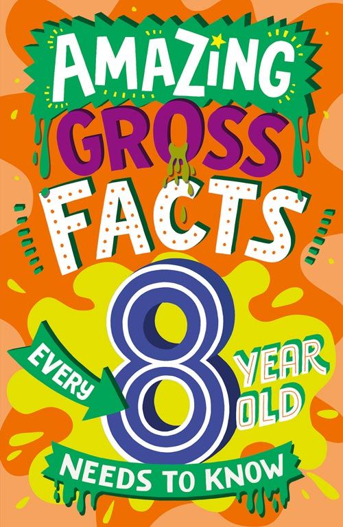 Amazing Gross Facts Every 8 Year Old Needs To Know: Amazing Facts Every Kid Needs To Know
