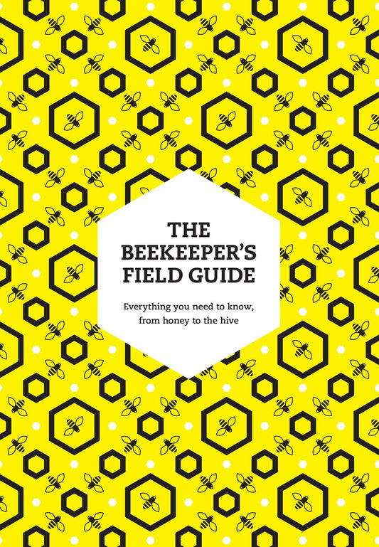 The Beekeeper's Field Guide: Everything You Need To Know, From Honey To The Hive