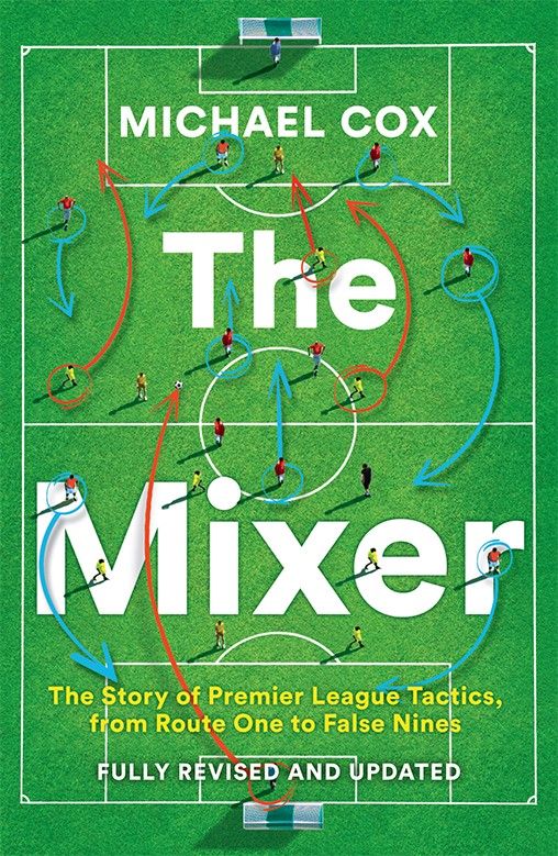 The Mixer: The Story Of Premier League Tactics, From Route One To False Nines [Revised And Updated Edition]