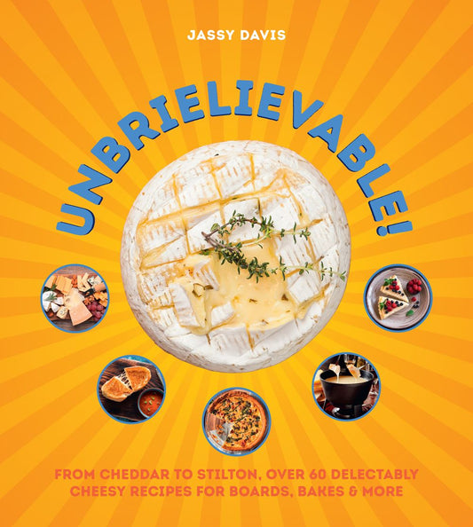 Unbrielievable!: From Cheddar to Stilton, Over 60 Delectably Cheesy Recipes for Boards, Bakes, and More