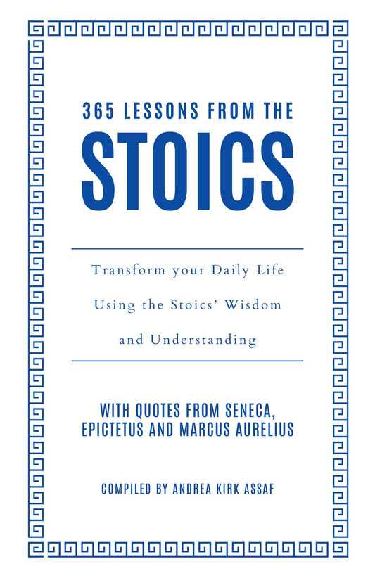 365 Lessons from the Stoics: Transform your Daily Life Using the Stoics' Wisdom and Understanding