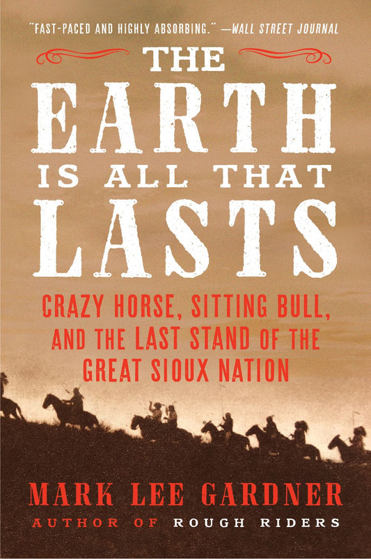 The Earth is All That Lasts: Crazy Horse, Sitting Bull, and the Last Stand of the Great Sioux Nation