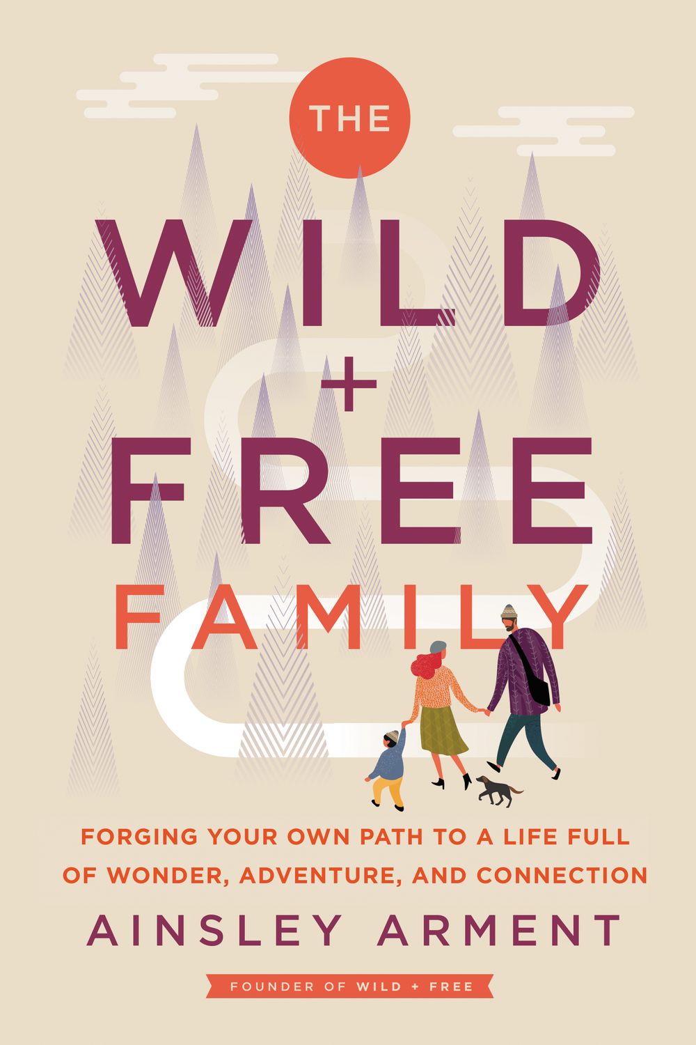The Wild And Free Family: Forging Your Own Path to a Life Full of Wonder, Adventure, and Connection