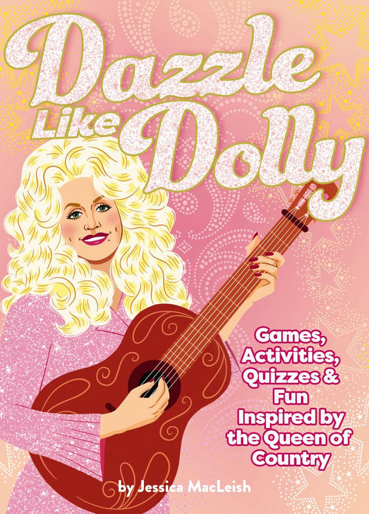 Dazzle Like Dolly: Games, Activities, Quizzes & Fun Inspired By The Queen Of Country