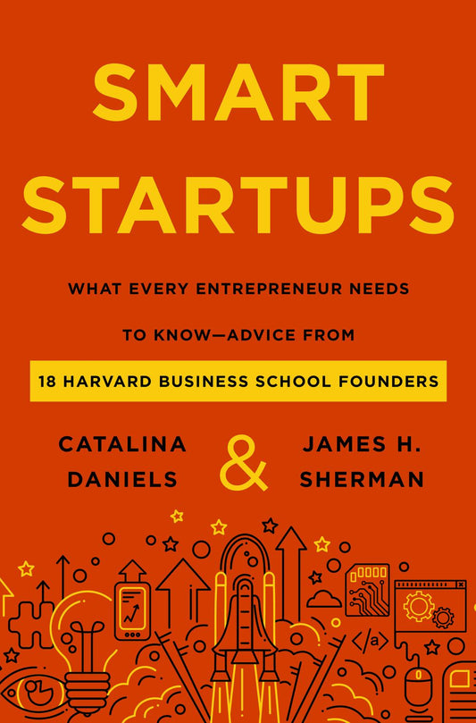 Smart Startups: What Every Entrepreneur Should Know-Advice from 18 Harvard Business School Founders