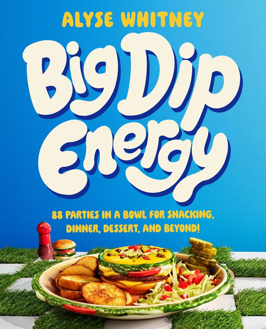 Big Dip Energy: 88 Parties In A Bowl For Snacking, Dinner, Dessert, And Beyond!