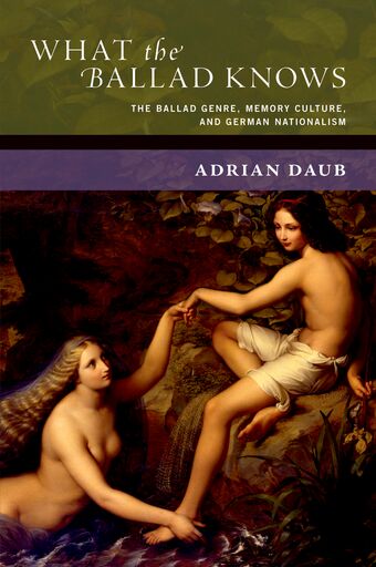 What the Ballad Knows The Ballad Genre, Memory Culture, and German Nationalis book cover