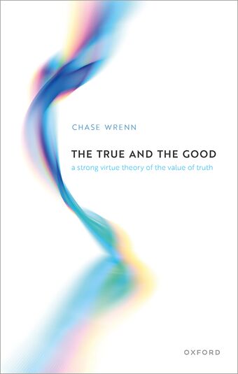 The True and the Good A Strong Virtue Theory of the Value of Truth book cover