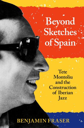 Beyond Sketches of Spain Tete Montoliu and the Construction of Iberian Jazz book cover