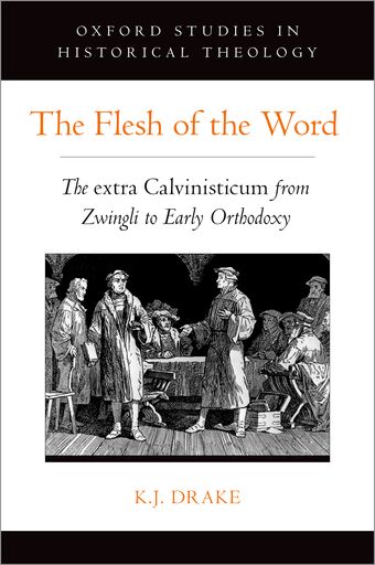 The Flesh of the Word The extra Calvinisticum from Zwingli to Early Orthodoxy book cover