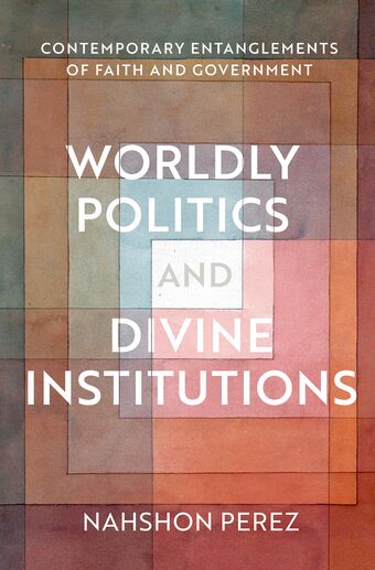 Worldly Politics and Divine Institutions Contemporary Entanglements of Faith and book cover