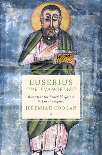 Eusebius the Evangelist Rewriting the Fourfold Gospel in Late Antiquity book cover