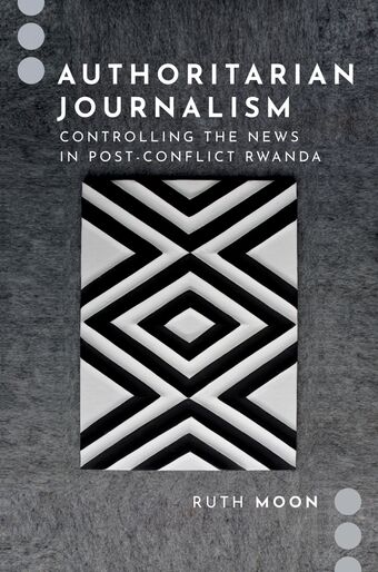Authoritarian Journalism Controlling the News in Post-Conflict Rwanda book cover