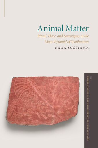 Animal Matter Ritual, Place, and Sovereignty at the Moon Pyramid of Teotihuaca book cover
